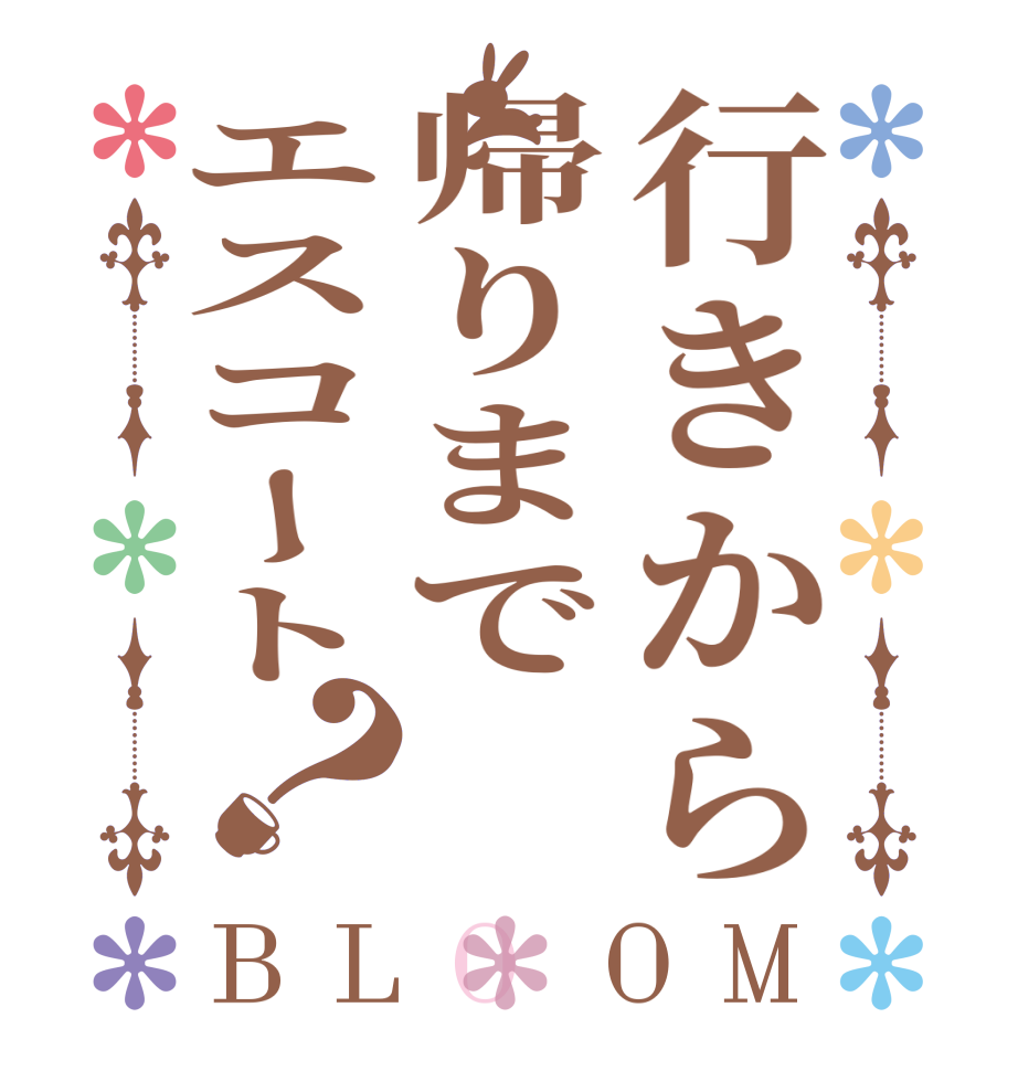 行きから帰りまでエスコート？BLOOM    