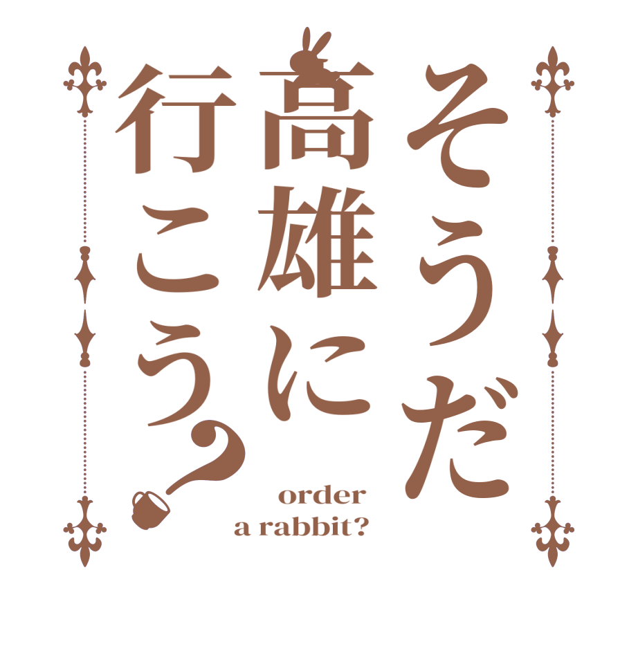 そうだ高雄に行こう？   order    a rabbit?  