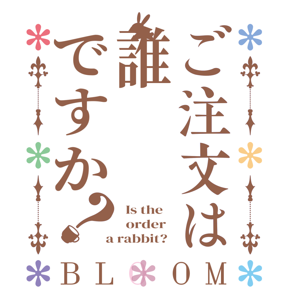 ご注文は誰ですか？BLOOM   Is the      order    a rabbit?  