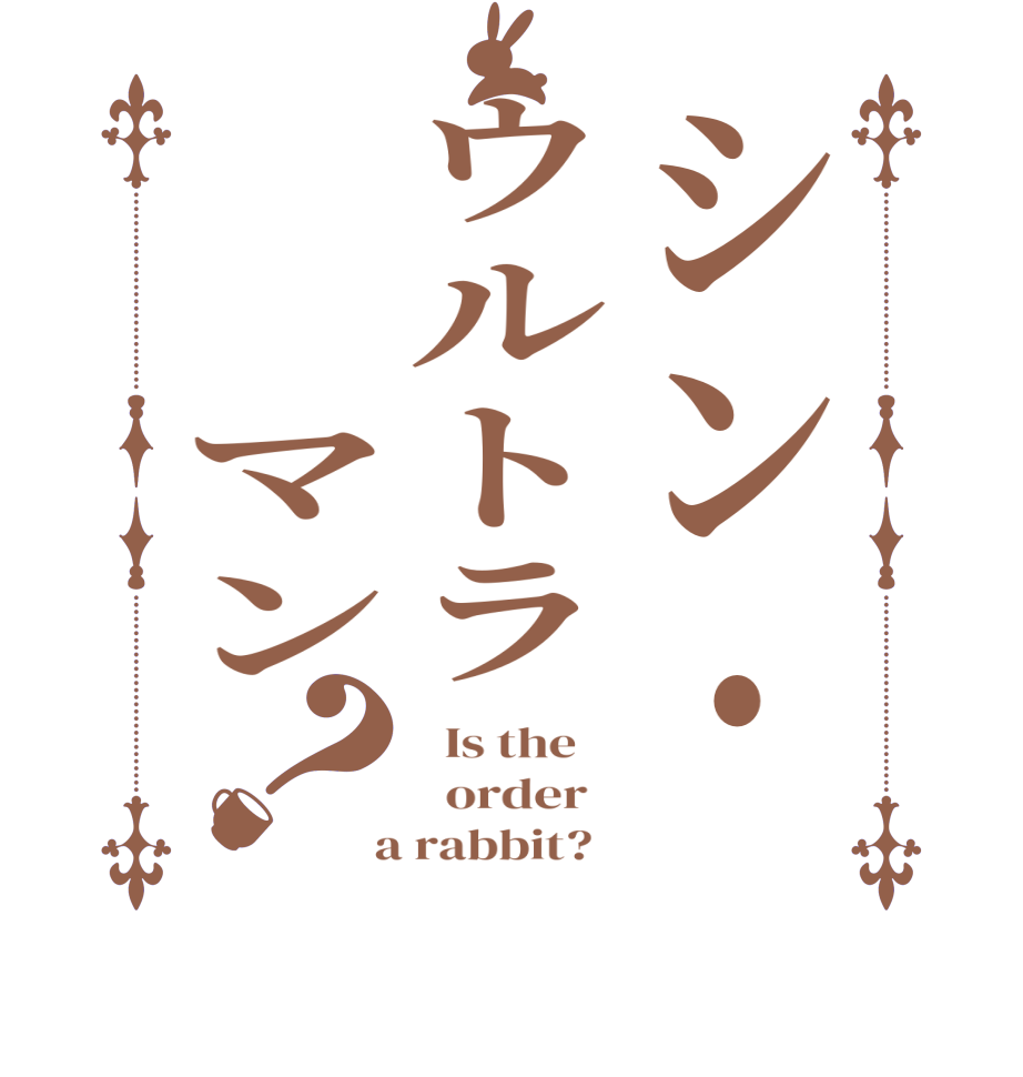 シン・ウルトラ　　マン？  Is the      order    a rabbit?  