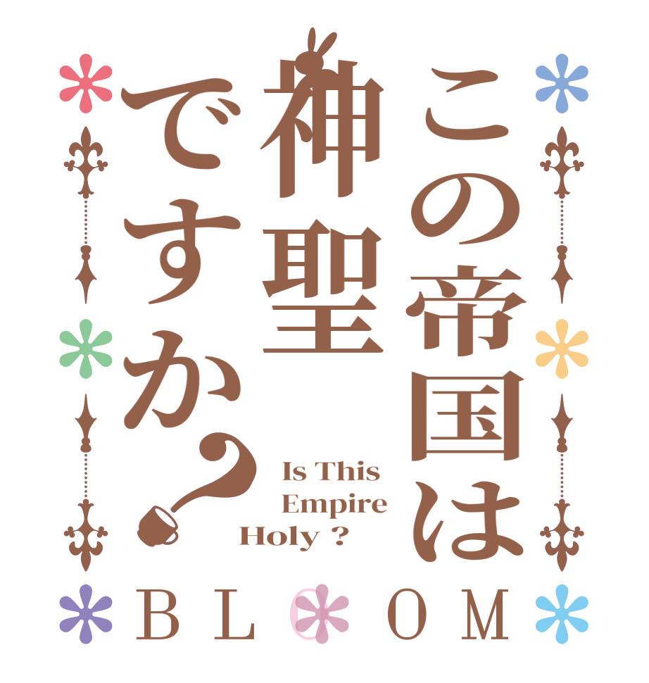 この帝国は神聖ですか？BLOOM   Is This    Empire  Holy ?