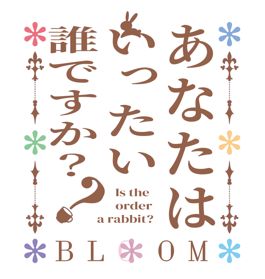 あなたはいったい誰ですか？？BLOOM   Is the      order    a rabbit?  