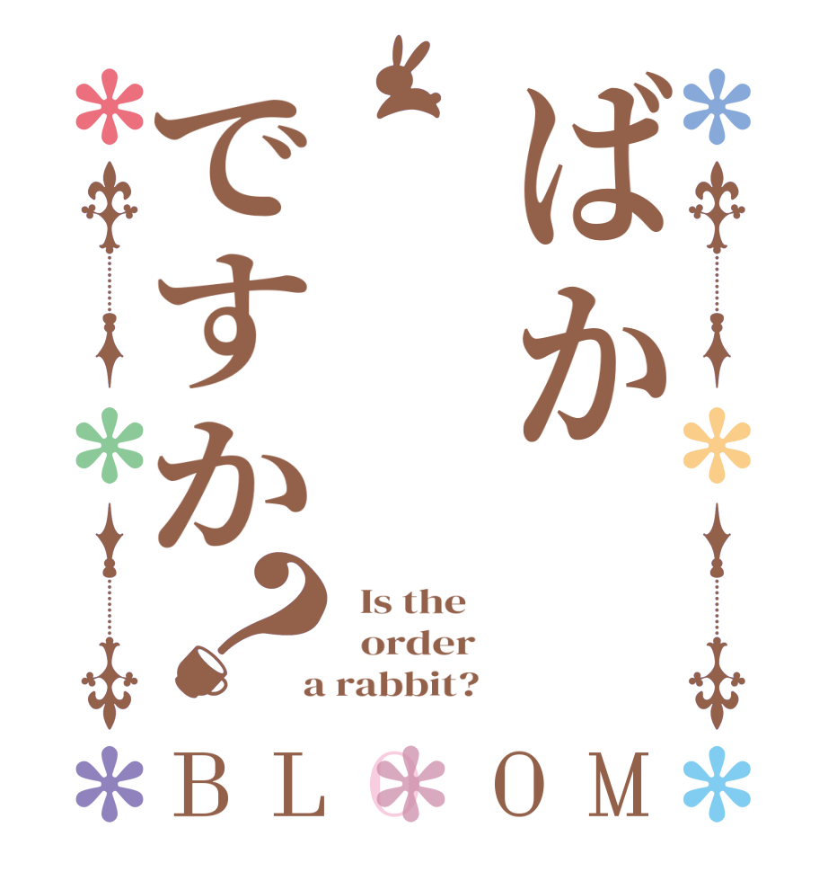 ばかですか？BLOOM   Is the      order    a rabbit?  