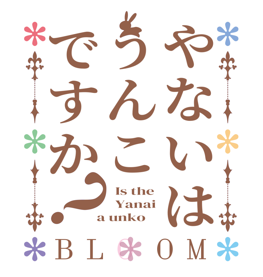 やないはうんこですか？BLOOM   Is the   Yanai  a unko