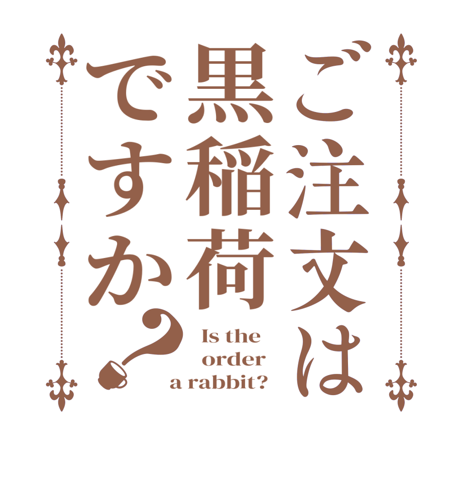 ご注文は黒稲荷ですか？  Is the      order    a rabbit?  