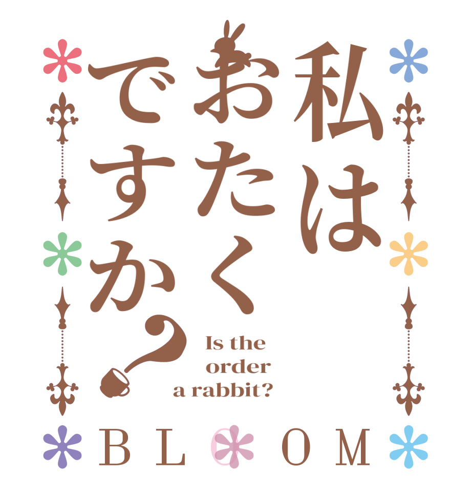私はおたくですか？BLOOM   Is the      order    a rabbit?  