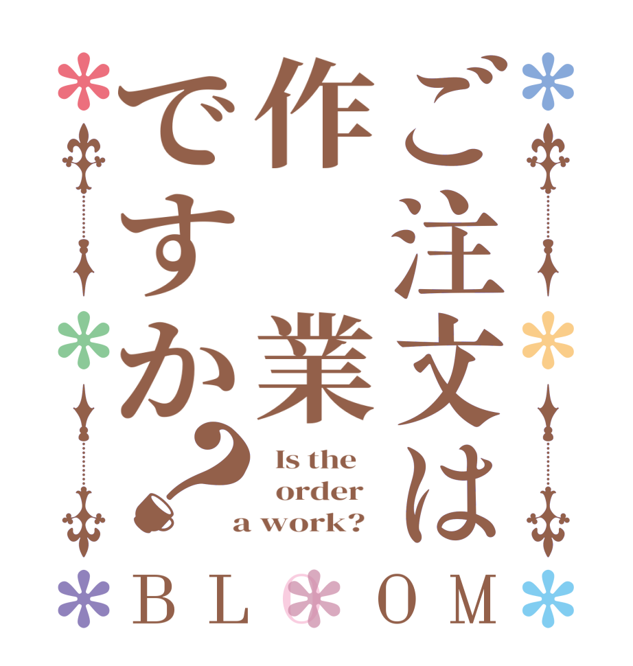 ご注文は作　業ですか？BLOOM   Is the      order    a work?  