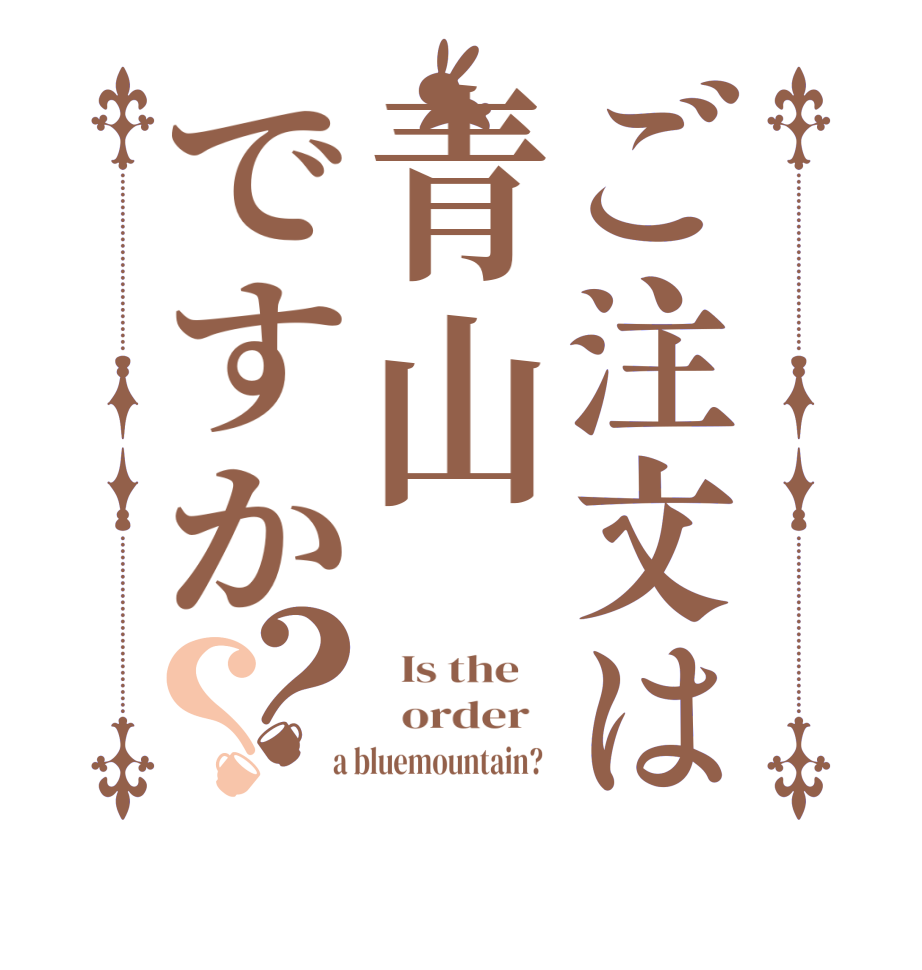 ご注文は青山ですか？？  Is the      order    a bluemountain?  