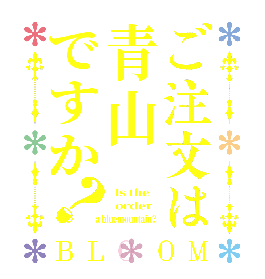 ご注文は青山ですか？BLOOM   Is the      order    a bluemountain?  