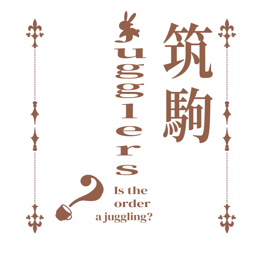 筑駒jugglers？  Is the      order    a juggling?  