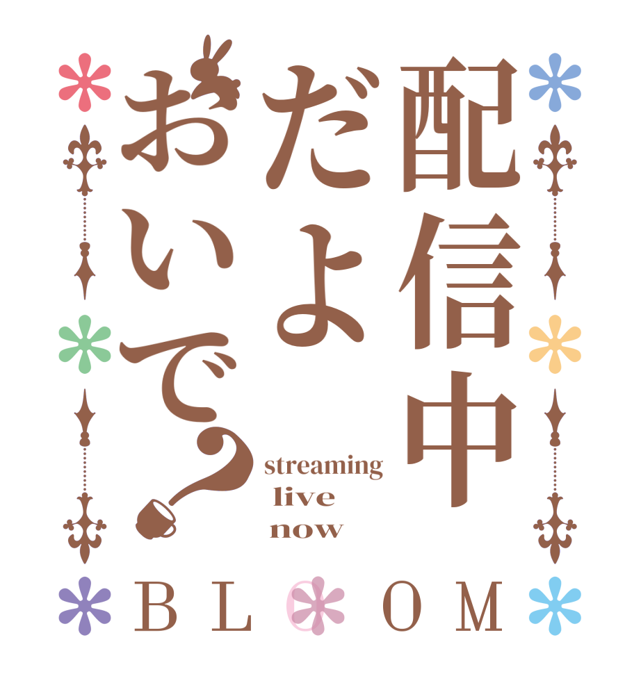 配信中だよおいで？BLOOM streaming  live      now