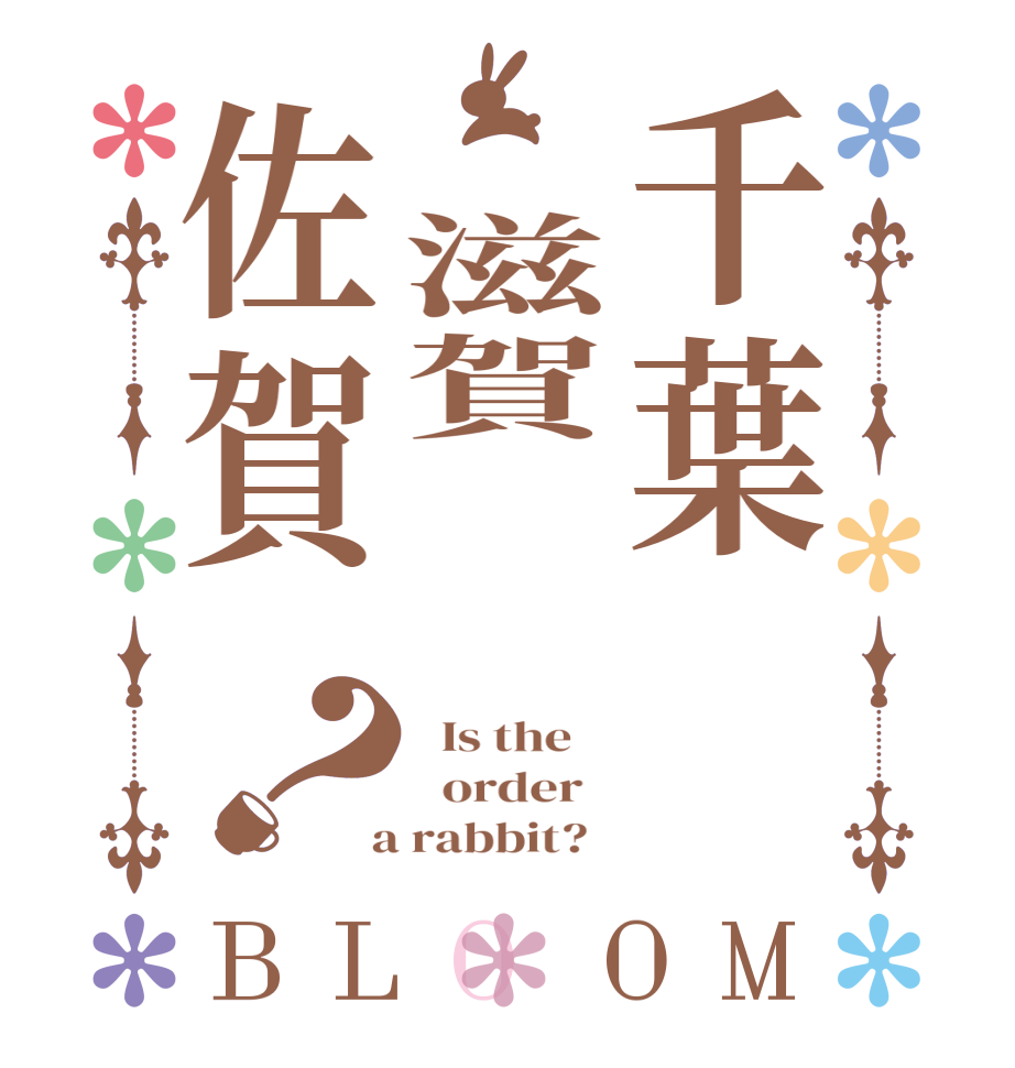 千葉 滋賀  佐賀？BLOOM   Is the      order    a rabbit?  