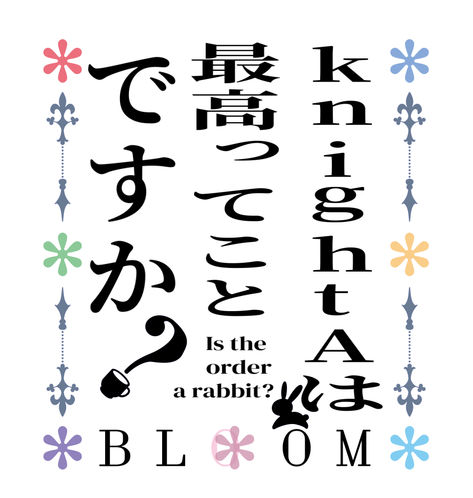 knightAは最高ってことですか？BLOOM   Is the      order    a rabbit?  