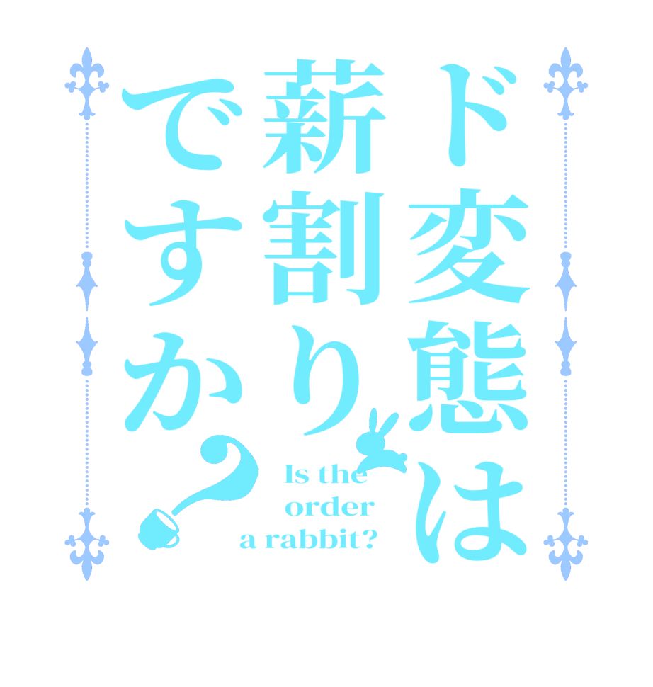 ド変態は薪割りですか？  Is the      order    a rabbit?  