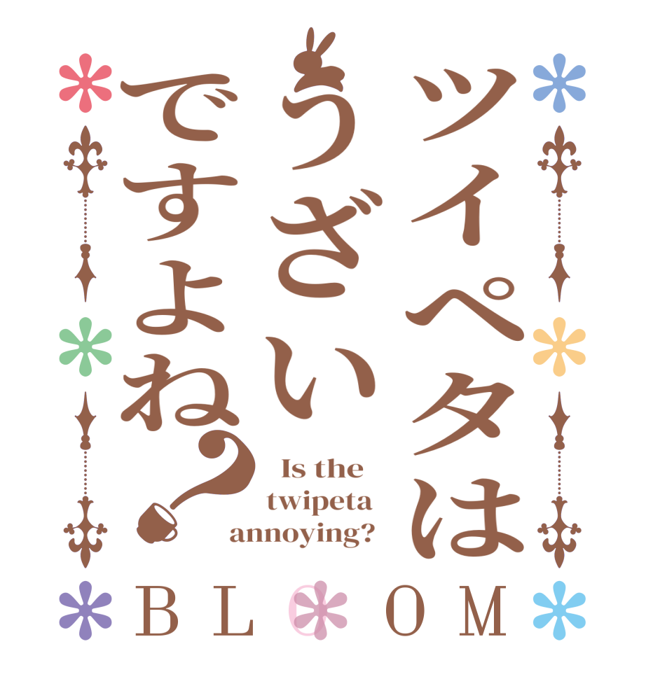 ツイペタはうざいですよね？BLOOM   Is the    twipeta   annoying?  