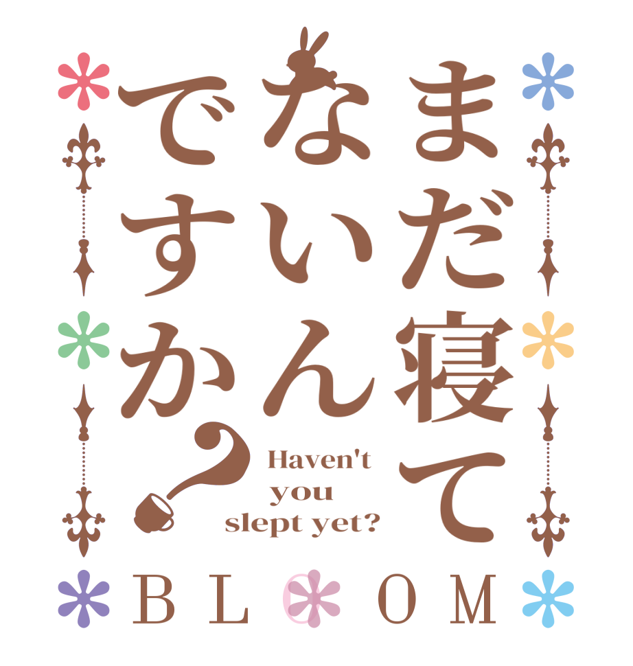 まだ寝てないんですか？BLOOM  Haven't   you  slept yet?