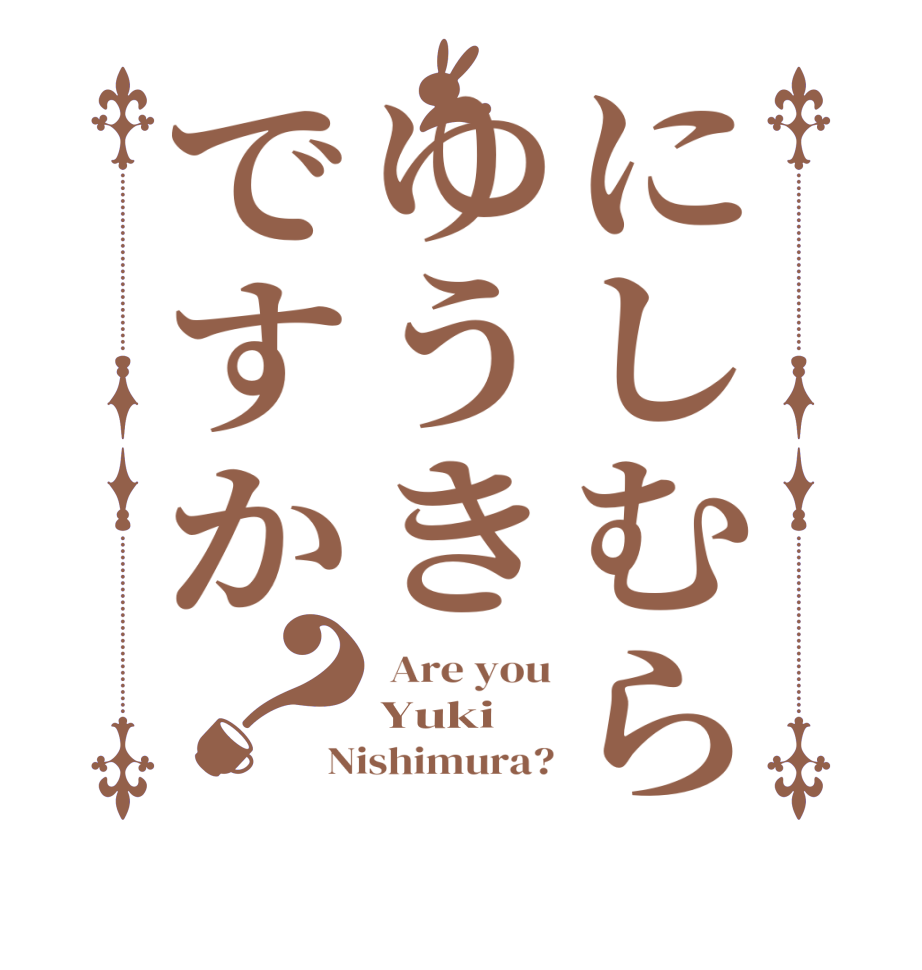にしむらゆうきですか？ Are you Yuki Nishimura?