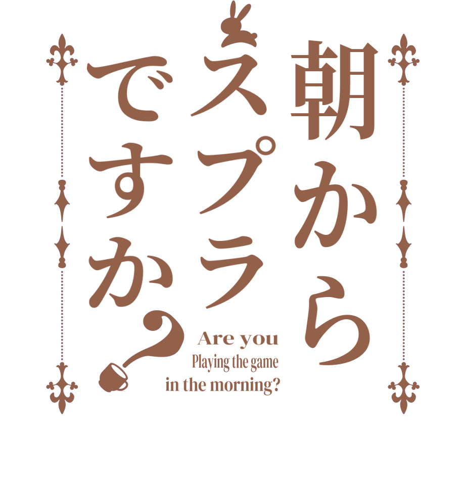 朝からスプラですか？ Are you Playing the game in the morning?