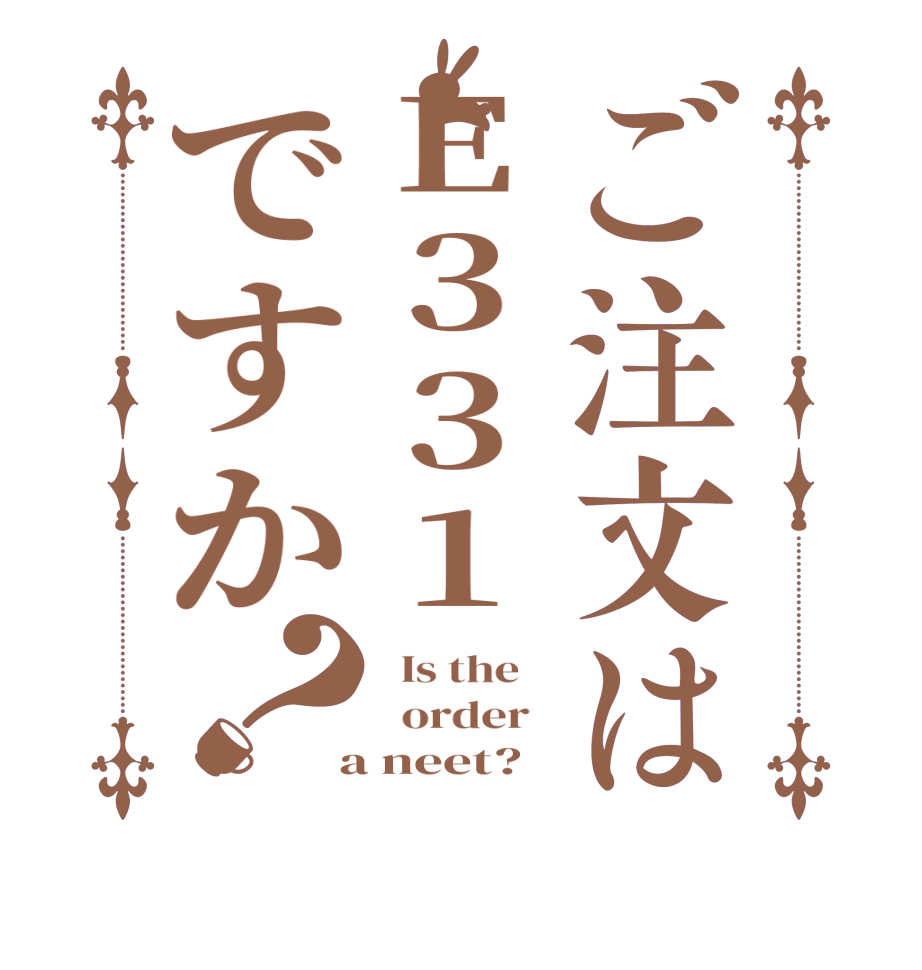 ご注文はE331ですか？  Is the      order    a neet?