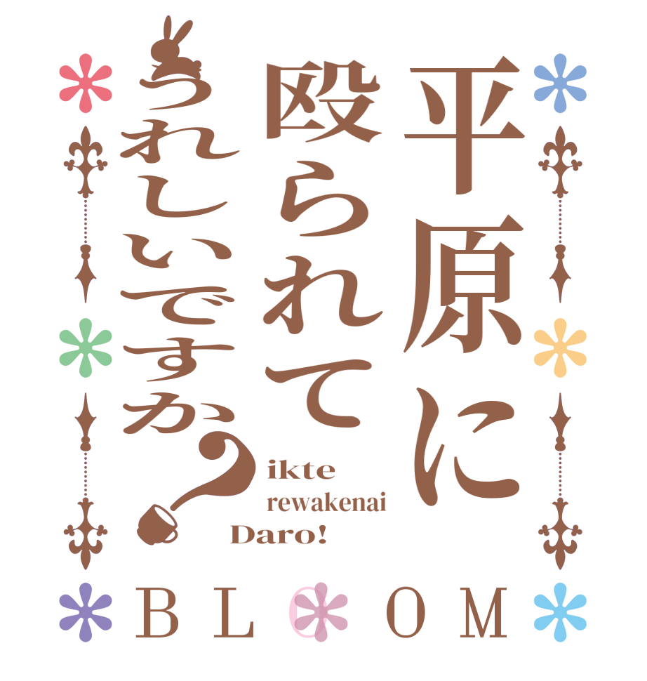 平原に殴られてうれしいですか？BLOOM ikte rewakenai Daro! 
