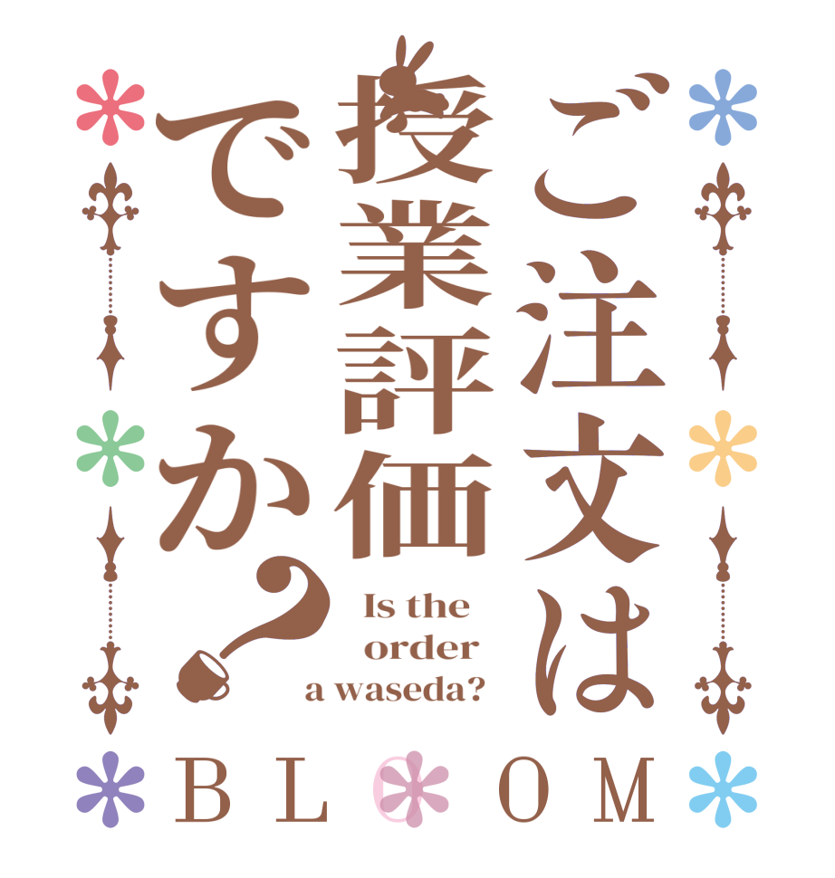 ご注文は授業評価ですか？BLOOM   Is the      order    a waseda?  