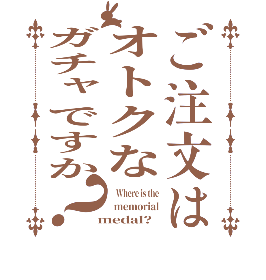 ご注文はオトクなガチャですか？    Where is the   memorial  medal?