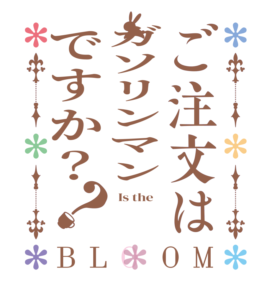 ご注文はガソリンマンですか？？BLOOM   Is the        