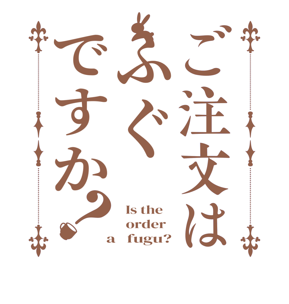 ご注文はふぐですか？  Is the      order    a   fugu?