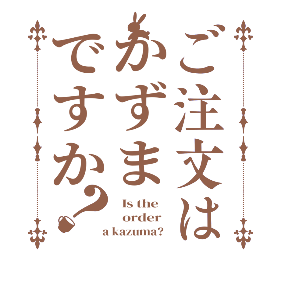 ご注文はかずまですか？  Is the      order    a kazuma?  