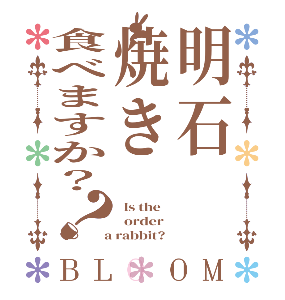 明石焼き食べますか？？BLOOM   Is the      order    a rabbit?  