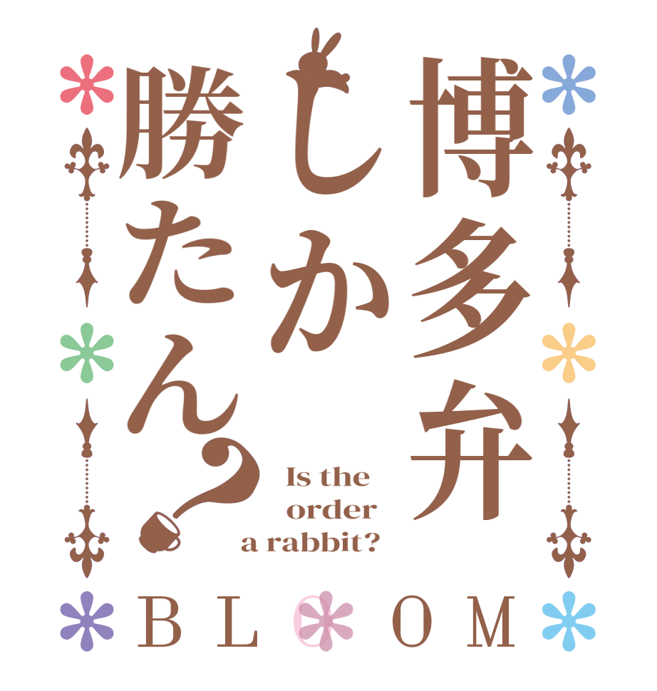 博多弁しか勝たん？BLOOM   Is the      order    a rabbit?  