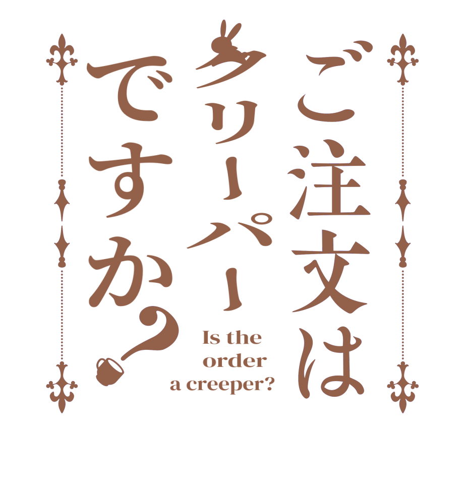 ご注文はクリーパーですか？  Is the      order    a creeper? 