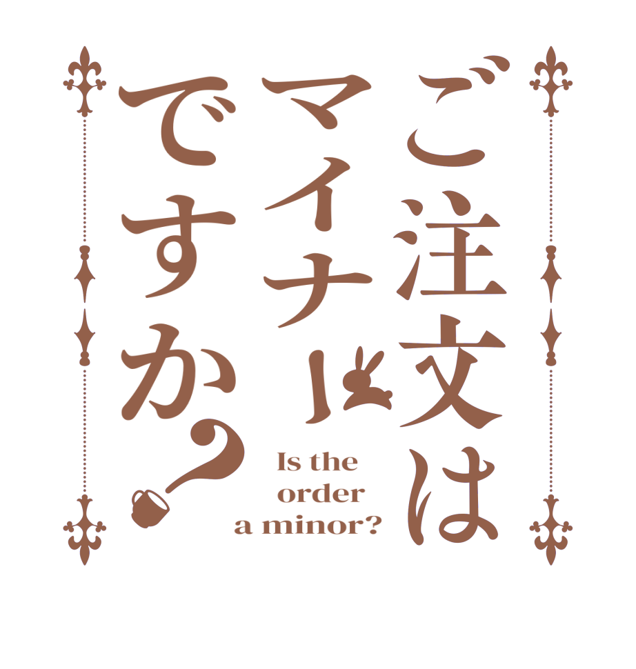 ご注文はマイナーですか？  Is the      order    a minor?