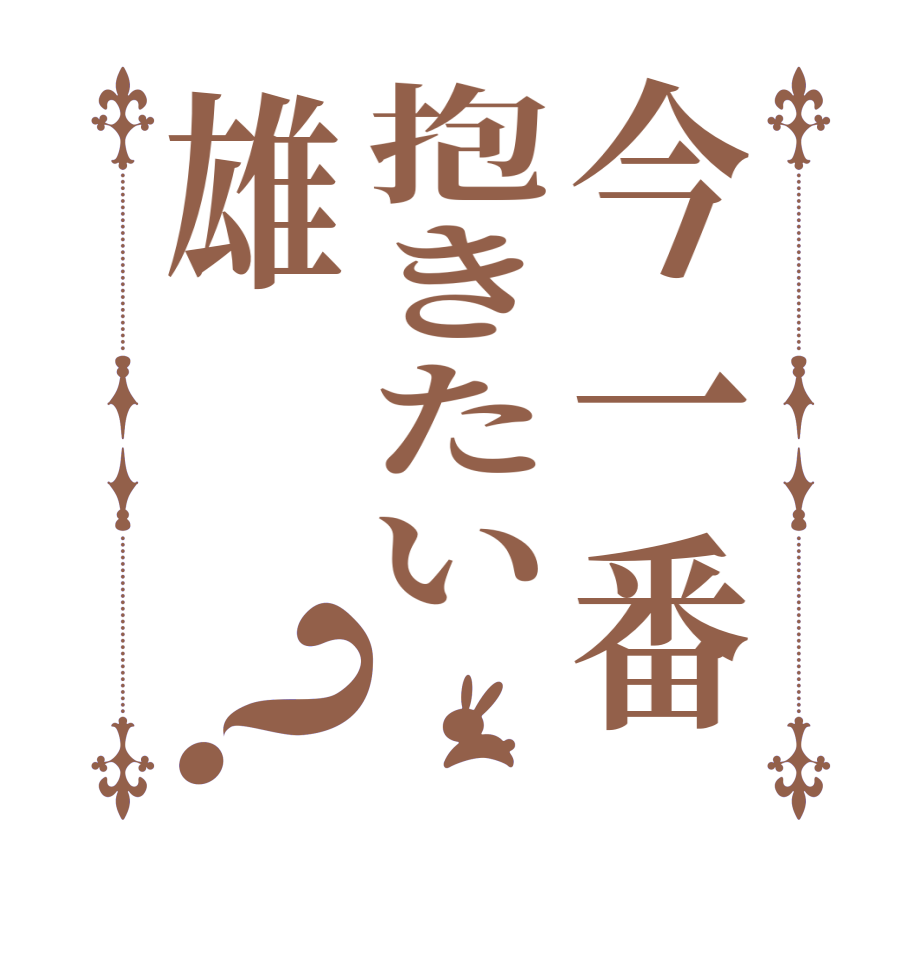 今一番抱きたい雄？  
