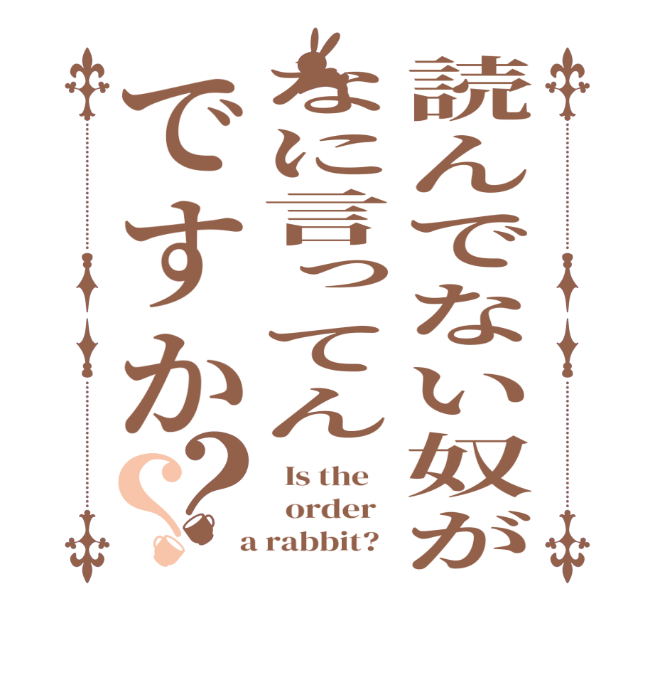 読んでない奴がなに言ってんですか？？  Is the      order    a rabbit?  