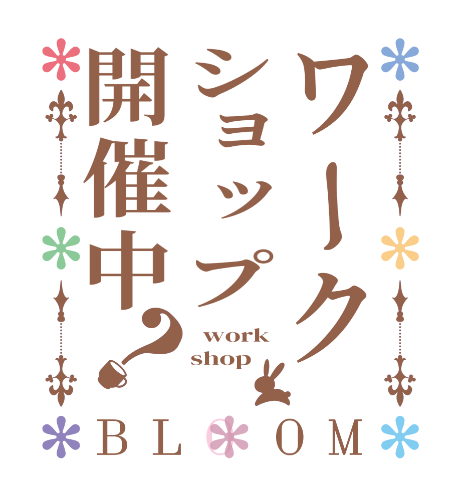 ワークショップ開催中？BLOOM   work shop 