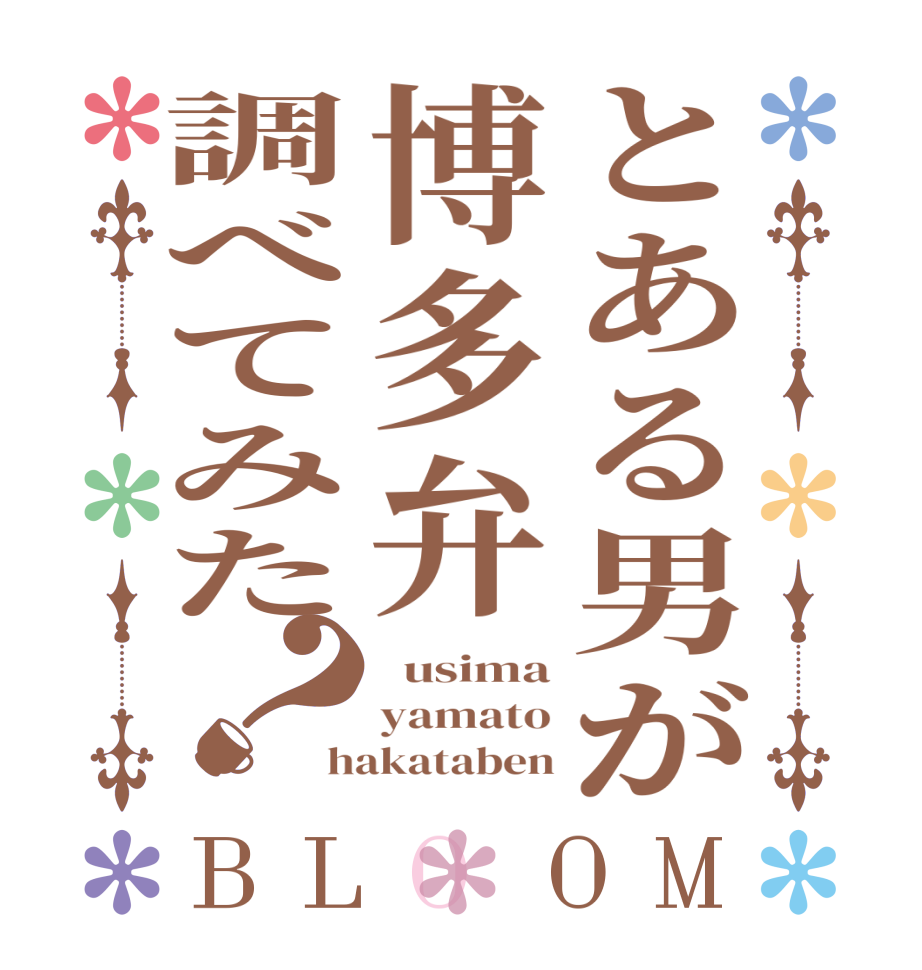 とある男が博多弁調べてみた？BLOOM   usima yamato hakataben
