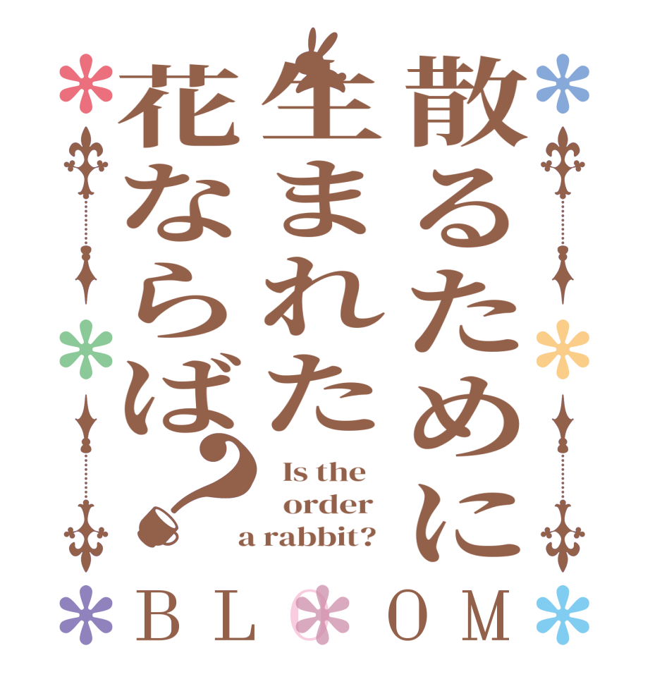 散るために生まれた花ならば？BLOOM   Is the      order    a rabbit?  