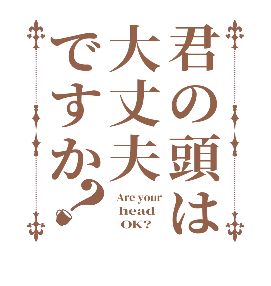 君の頭は大丈夫ですか？  Are your   head        OK?  