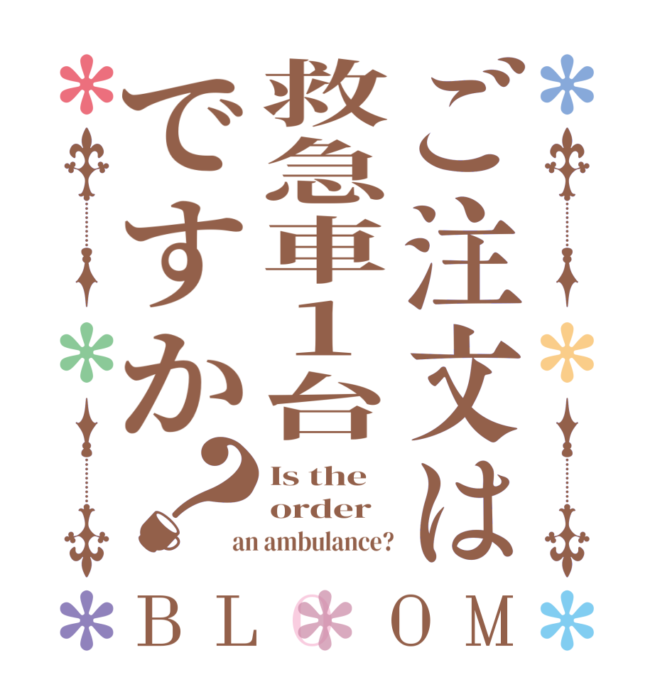 ご注文は救急車1台ですか？BLOOM Is the order an ambulance?