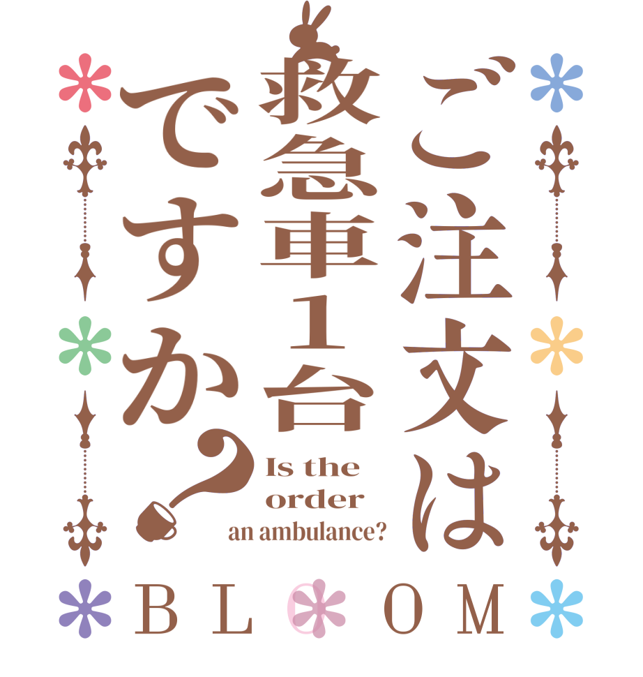 ご注文は救急車1台ですか？BLOOM Is the order an ambulance?