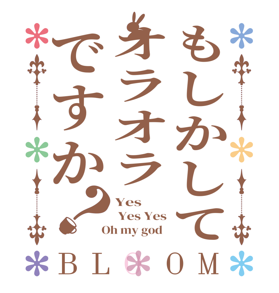もしかしてオラオラですか？BLOOM Yes   Yes Yes  Oh my god  