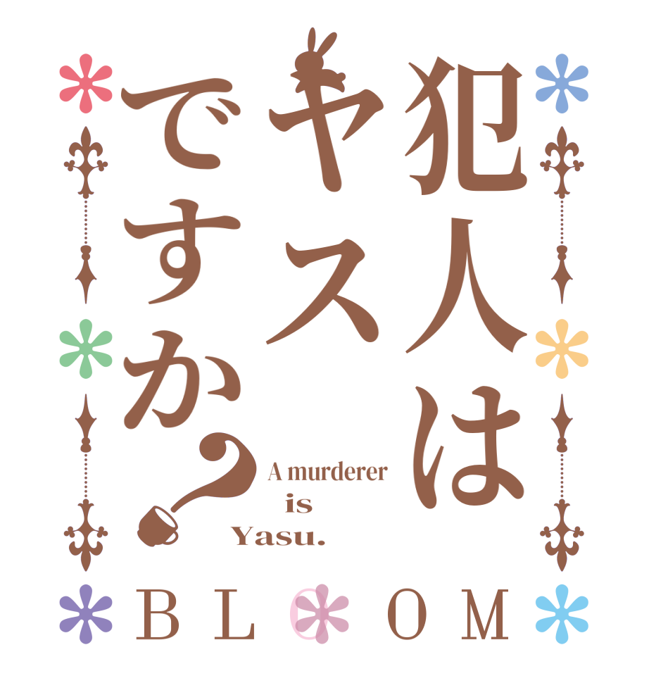 犯人はヤスですか？BLOOM A murderer   is Yasu.