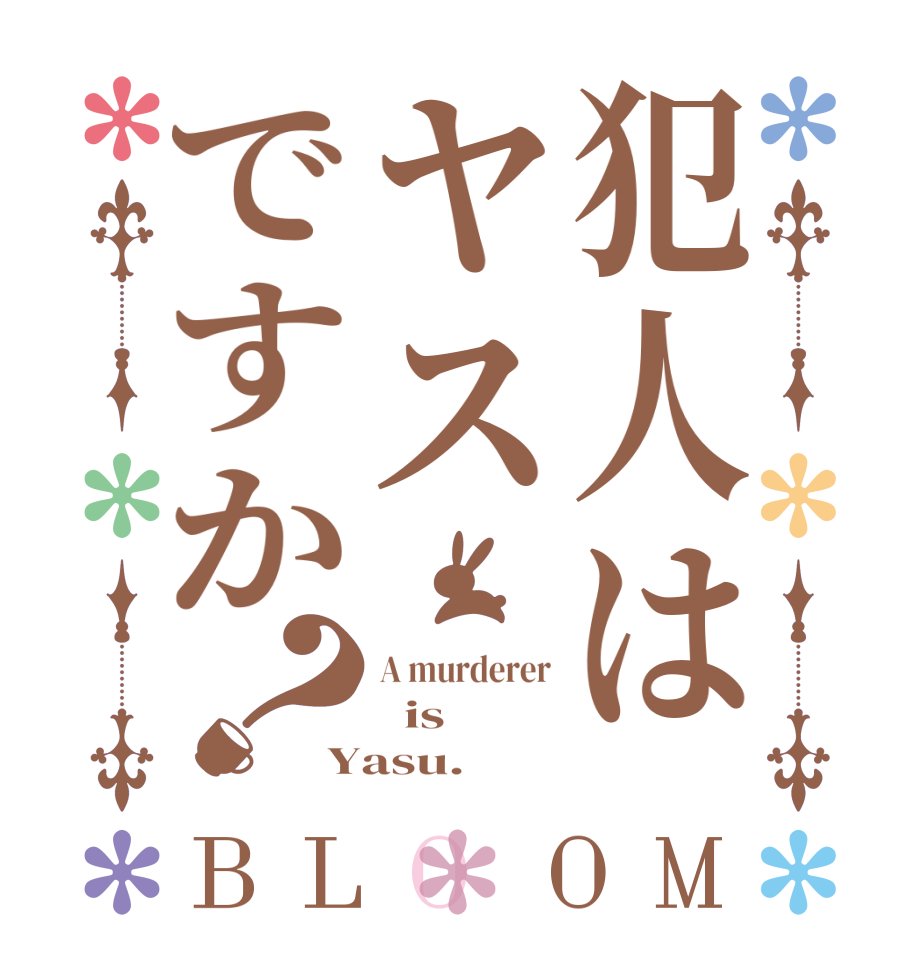 犯人はヤスですか？BLOOM A murderer   is Yasu.