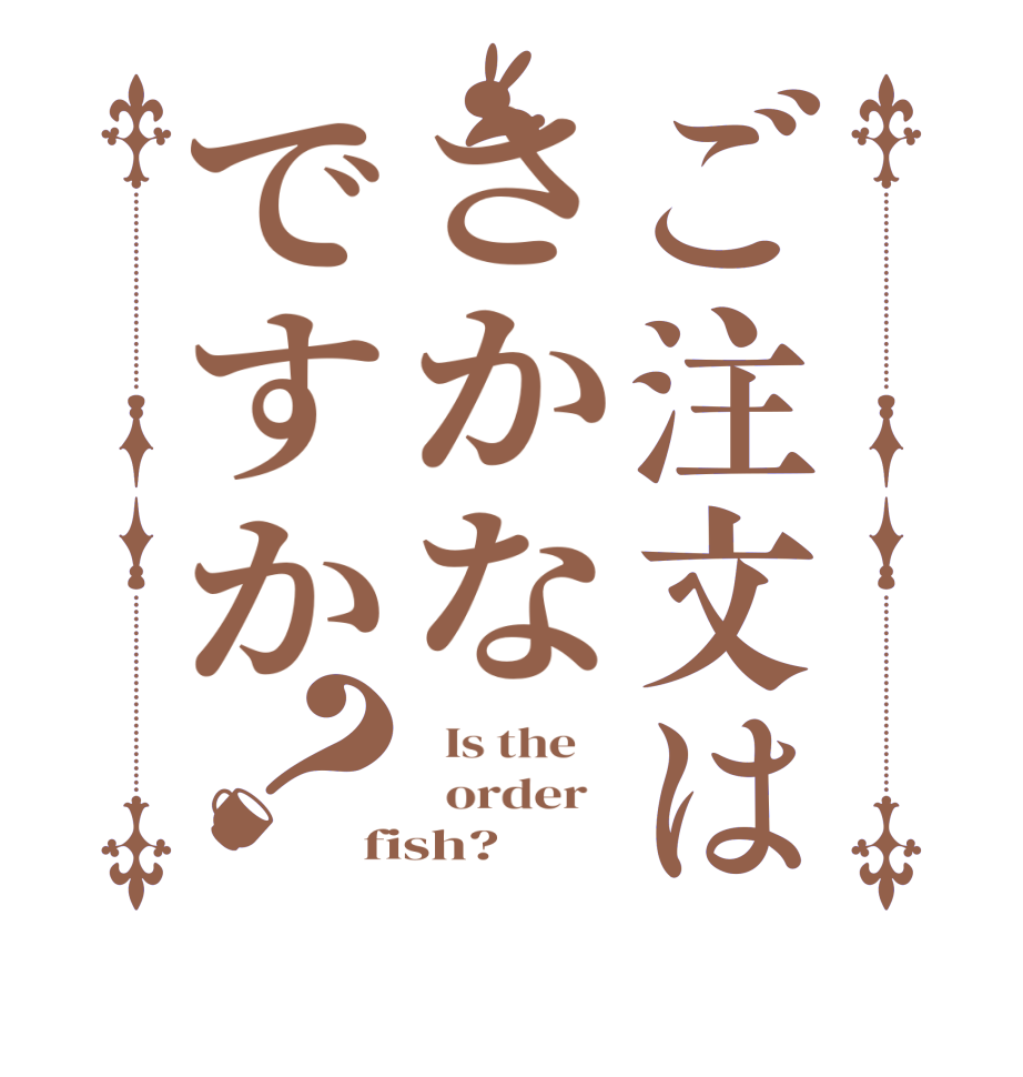 ご注文はさかなですか？  Is the      order   fish?  