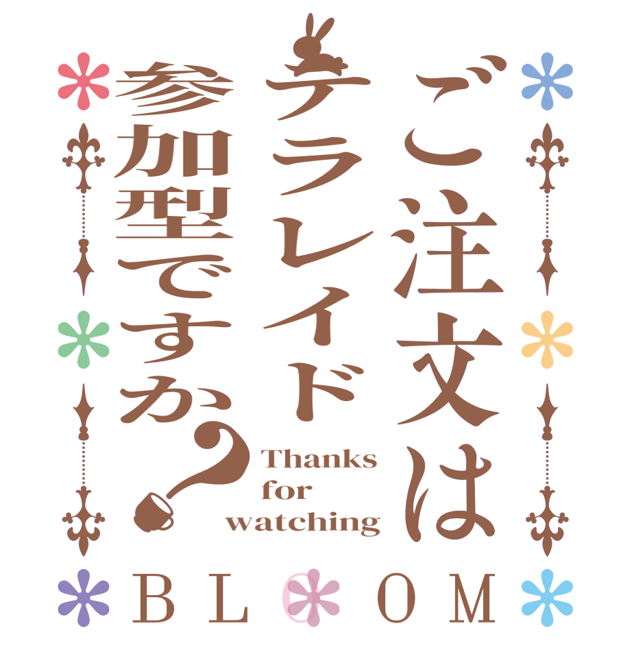 ご注文はテラレイド参加型ですか？BLOOM Thanks for watching