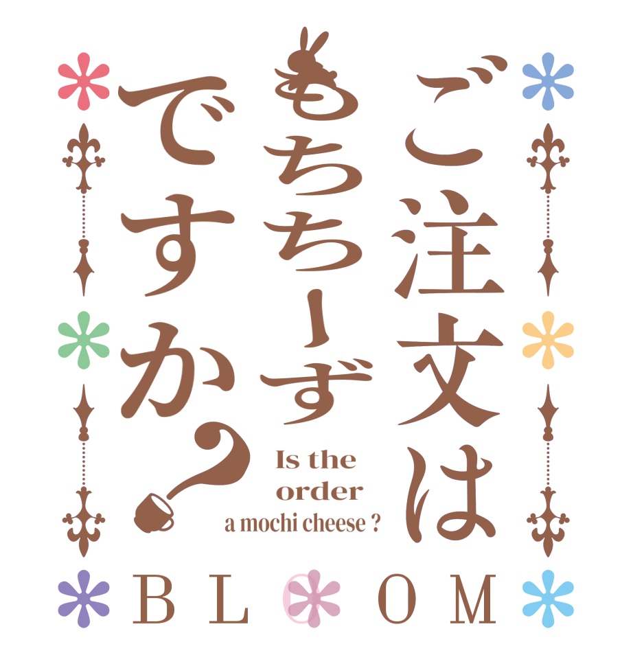 ご注文はもちちーずですか？BLOOM   Is the      order   a mochi cheese ?