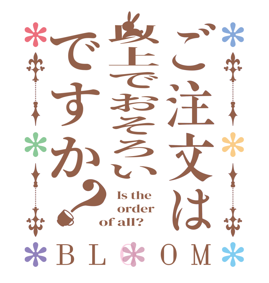 ご注文は以上でおそろいですか？BLOOM   Is the      order    of all?