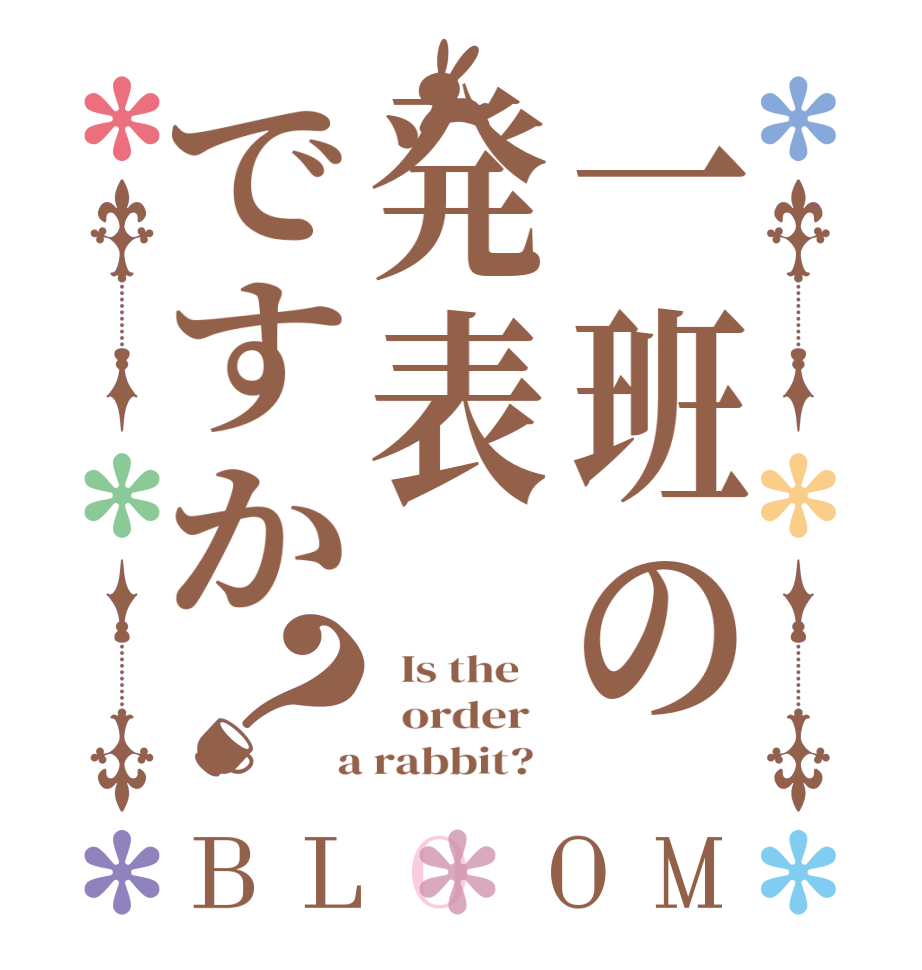 一班の発表ですか？BLOOM   Is the      order    a rabbit?  