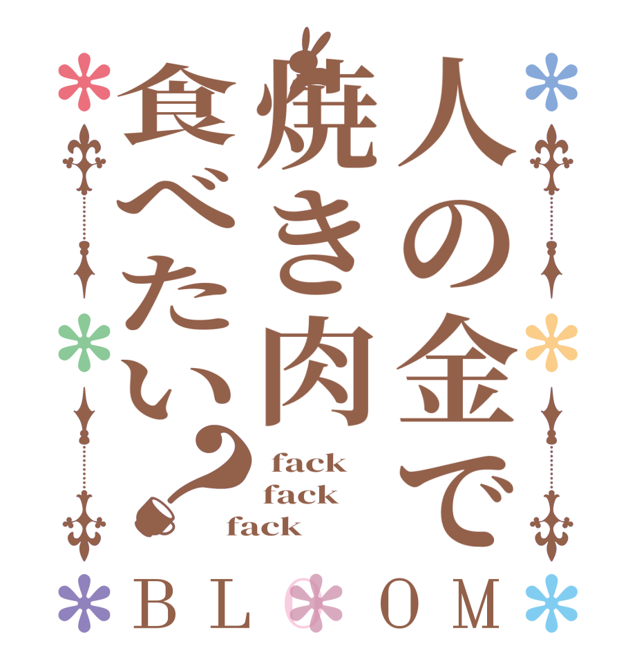 人の金で焼き肉食べたい？BLOOM  fack fack   fack